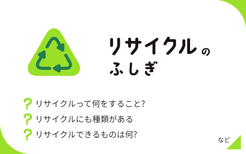 リサイクルのふしぎ リサイクルって何をすること? リサイクルにも種類がある リサイクルできるものは何? など