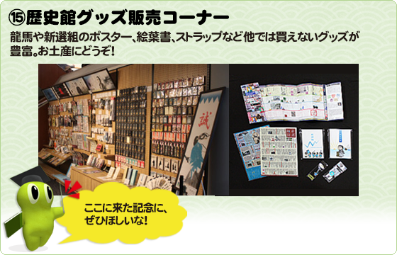 ⑮歴史館グッズ販売コーナー 　龍馬や新選組のポスター、絵葉書、ストラップなど他では買えないグッズが豊富