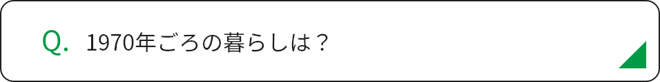 1970年ごろの暮らしは？
