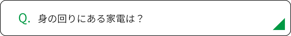 身の回りにある家電は？