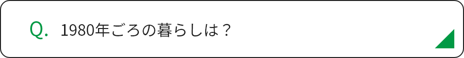 1980年ごろの暮らしは？