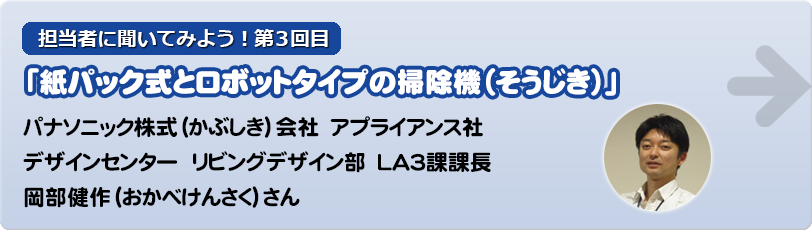 担当者に聞いてみよう！第3回目インタビュー「紙パック式とロボットタイプの掃除機（そうじき）」