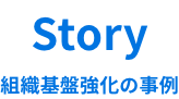Story　組織基盤強化の事例