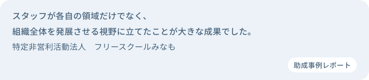 スタッフが各自の領域だけでなく、組織全体を発展させる視野に立てたことが大きな成果でした。特定非営利活動法人　フリースクールみなも