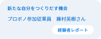 新たな自分をつくりだす機会　従業員プロボノ参加者　藤村英樹さん