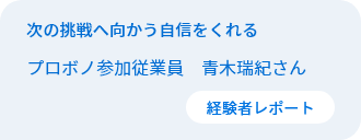 次の挑戦へ向かう自信をくれる　従業員プロボノ参加者　青木瑞紀さん