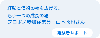 経験と信頼の輪を広げる、もう一つの成長の場　従業員プロボノ参加者　山本政也さん