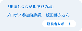 「地域とつながる 学びの場」　従業員プロボノ参加者　飯田芽衣さん