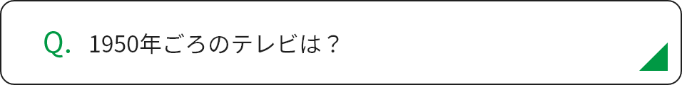 1950年ごろのテレビは？