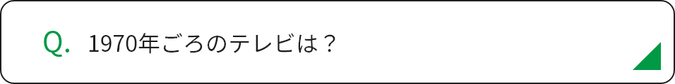 1970年ごろのテレビは？