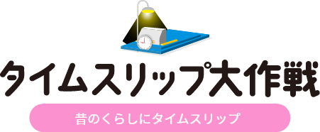 タイムスリップ大作戦 昔のくらしにタイムスリップ