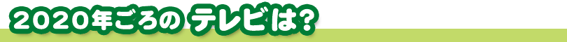 2020年ごろのテレビは？