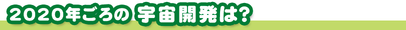 2020年ごろの宇宙開発は？