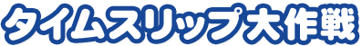 タイムスリップ大作戦
