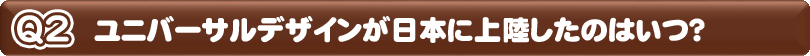 ユニバーサルデザインが日本に上陸したのはいつ？