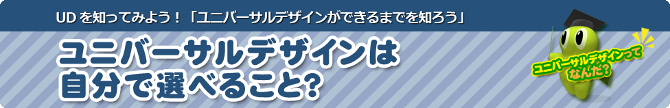 ユニバーサルデザインは選択（せんたく）？