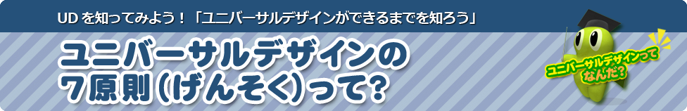 ユニバーサルデザインの7原則（げんそく）って？