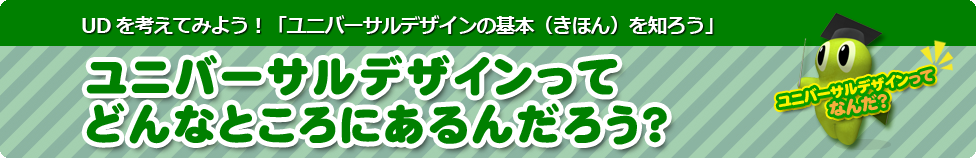ユニバーサルデザインってどんなところにあるんだろう？