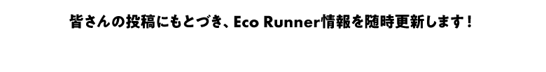 皆さんの投稿にもとづき、Eco Runner情報を随時更新します！