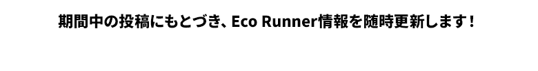 期間中の投稿にもとづき、Eco Runner情報を随時更新します！