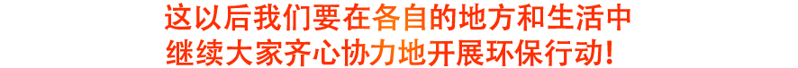 这以后我们要在各自的地方和生活中继续大家齐心协力地开展环保行动!