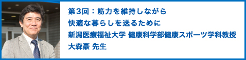 第3回：筋力を維持しながら快適な暮らしを送るために 新潟医療福祉大学 健康科学部健康スポーツ学科教授 大森豪 先生