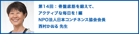 第14回：骨盤底筋を鍛えて、アクティブな毎日を！編　NPO法人日本コンチネンス協会会長　西村かおる 先生