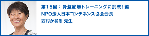 第15回：骨盤底筋トレーニングに挑戦！編　NPO法人日本コンチネンス協会会長　西村かおる 先生