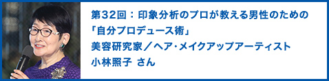 第32回：印象分析のプロが教える男性のための「自分プロデュース術」 美容研究家／ヘア・メイクアップアーティスト 小林照子さん