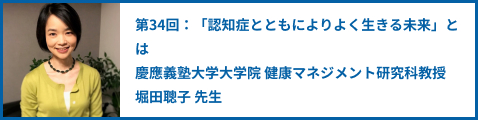 第34回：「認知症とともによりよく生きる未来」とは 慶應義塾大学大学院 健康マネジメント研究科教授 堀田聰子 先生