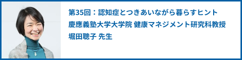 第35回：認知症とつきあいながら暮らすヒント 慶應義塾大学大学院 健康マネジメント研究科教授 堀田聰子 先生