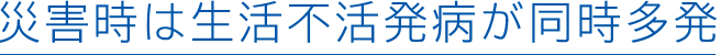災害時は生活不活発病が同時多発
