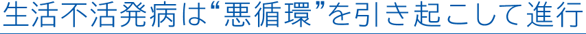 生活不活発病は“悪循環”を引き起こして進行