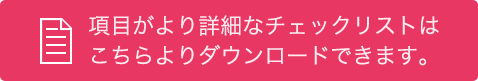 項目がより詳細なチェックリストは こちらよりダウンロードできます。