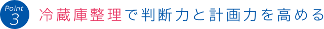 Point 3:冷蔵庫整理で判断力と計画力を高める