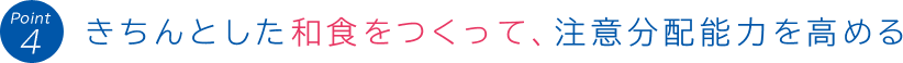 Point 4:きちんとした和食をつくって、注意分配能力を高める