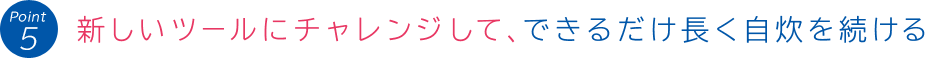 Point 5:新しいツールにチャレンジして、できるだけ長く自炊を続ける