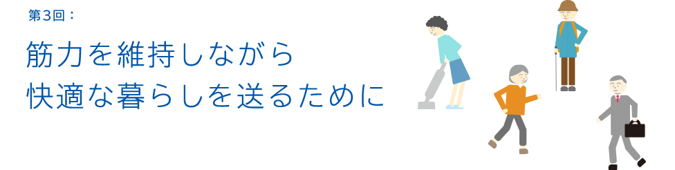 第3回：筋力を維持しながら快適な暮らしを送るために
