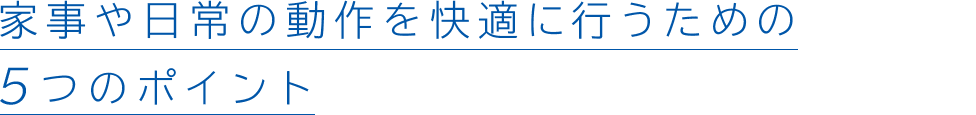 家事や日常の動作を快適に行うための5つのポイント