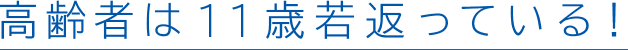 高齢者は11歳若返っている!