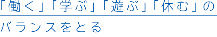 「働く」「学ぶ」「遊ぶ」「休む」のバランスをとる