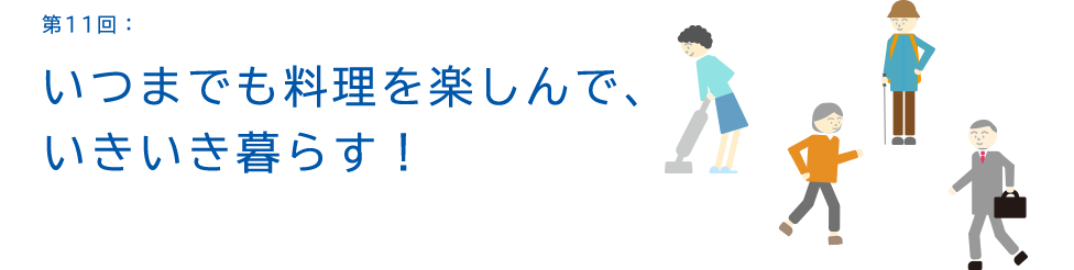 第11回:いつまでも料理を楽しんで、いきいき暮らす!