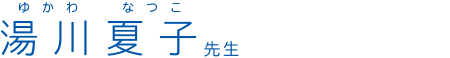 湯川夏子(ゆかわなつこ)先生
