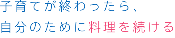 子育てが終わったら、自分のために料理を続ける