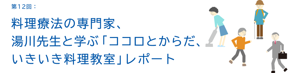 第12回:料理療法の専門家、湯川先生と学ぶ「ココロとからだ、いきいき料理教室」レポート