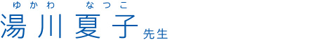 湯川夏子(ゆかわなつこ)先生