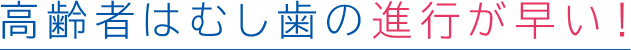 高齢者はむし歯の進行が早い!