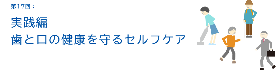 第17回：実践編 歯と口の健康を守るセルフケア