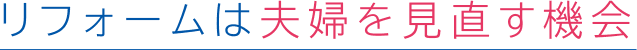 リフォームは夫婦を見直す機会