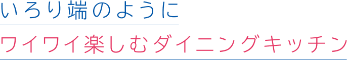 いろり端のようにワイワイ楽しむダイニングキッチン